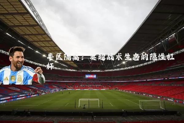 半区隔离：英超战术生态的隐性杠杆