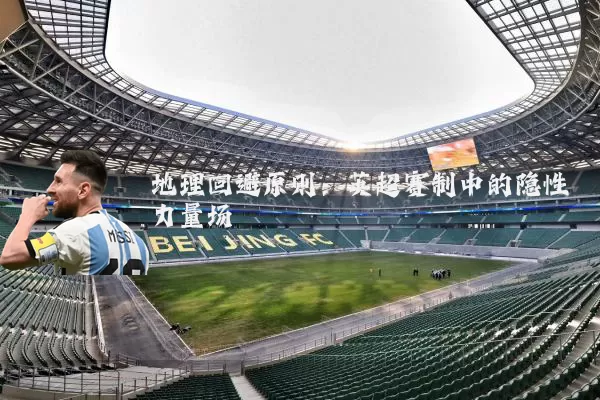 地理回避原则：英超赛制中的隐性力量场