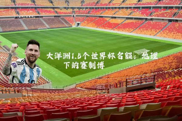 大洋洲1.5个世界杯名额:地理桎梏下的赛制博弈