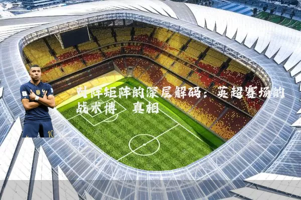 对阵矩阵的深层解码:英超赛场的战术博弈真相