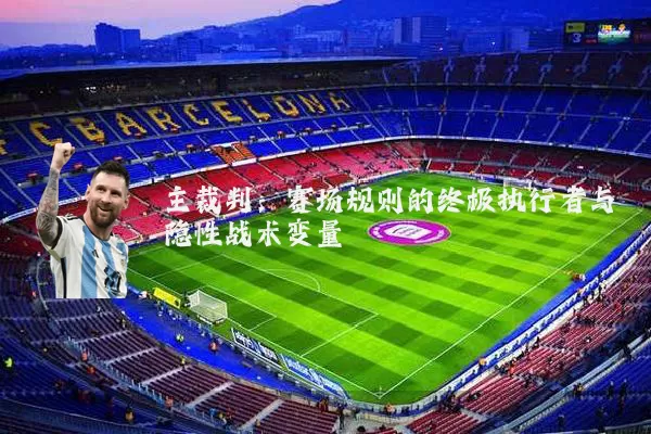 主裁判：赛场规则的终极执行者与隐性战术变量