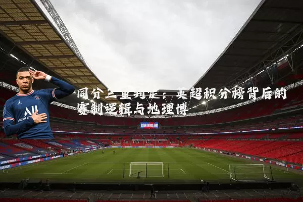 同分三重判定：英超积分榜背后的赛制逻辑与地理博弈