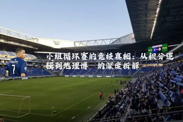 小组循环赛的竞技真相:从积分逻辑到地理博弈的深度拆解