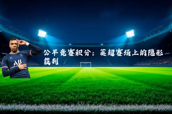 公平竞赛积分：英超赛场上的隐形裁判