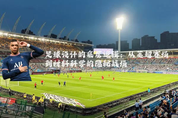 足球设计的底层逻辑：从英超赛场到材料科学的隐秘战场