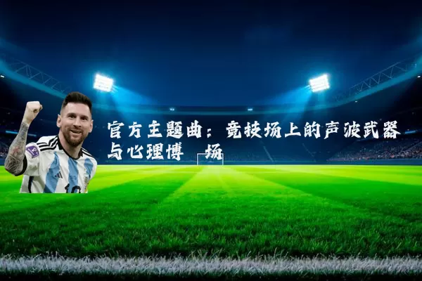 官方主题曲：竞技场上的声波武器与心理博弈场
