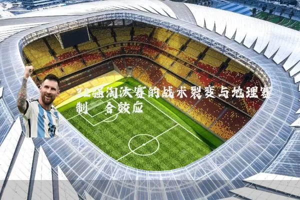 32强淘汰赛的战术裂变与地理赛制耦合效应