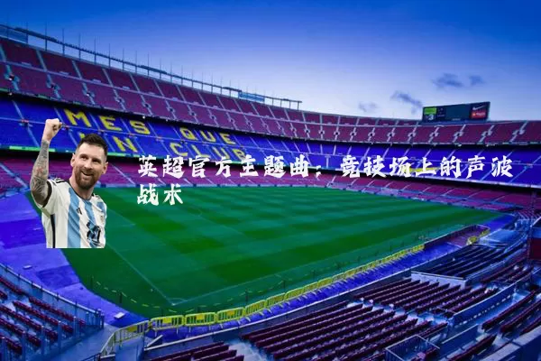 英超官方主题曲：竞技场上的声波战术