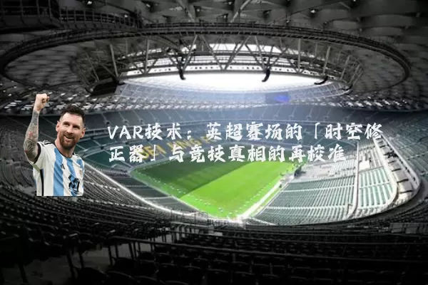 VAR技术：英超赛场的「时空修正器」与竞技真相的再校准