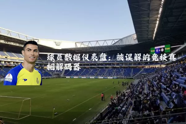 球员数据仪表盘：被误解的竞技真相解码器