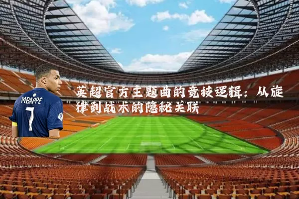 英超官方主题曲的竞技逻辑:从旋律到战术的隐秘关联