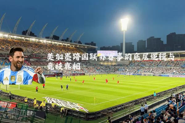 美加墨跨国联办赛事的底层逻辑与竞技真相