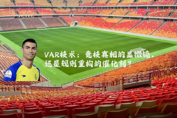 VAR技术：竞技真相的显微镜，还是规则重构的催化剂？
