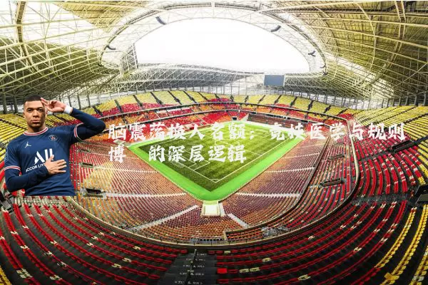 脑震荡换人名额：竞技医学与规则博弈的深层逻辑